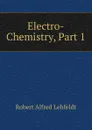 Electro-Chemistry, Part 1 - Robert Alfred Lehfeldt