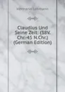 Claudius Und Seine Zeit: (38V.Chr.-45 N.Chr.) (German Edition) - Hermann Lehmann