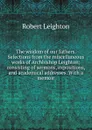 The wisdom of our fathers. Selections from the miscellaneous works of Archbishop Leighton; consisting of sermons, expositions, and academical addresses. With a memoir - Robert Leighton
