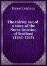 The thirsty sword: a story of the Norse invasion of Scotland (1262-1263) - Robert Leighton