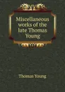 Miscellaneous works of the late Thomas Young - Thomas Young