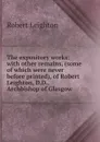 The expository works: with other remains, (some of which were never before printed), of Robert Leighton, D.D., Archbishop of Glasgow - Robert Leighton