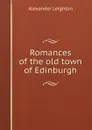 Romances of the old town of Edinburgh - Alexander Leighton