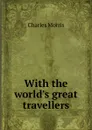 With the world.s great travellers - Morris Charles