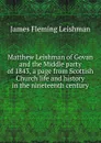 Matthew Leishman of Govan and the Middle party of 1843, a page from Scottish Church life and history in the nineteenth century - James Fleming Leishman