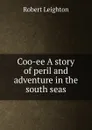 Coo-ee A story of peril and adventure in the south seas - Robert Leighton