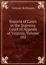 Reports of Cases in the Supreme Court of Appeals of Virginia, Volume 103 - Conway Robinson
