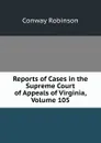 Reports of Cases in the Supreme Court of Appeals of Virginia, Volume 105 - Conway Robinson