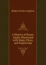 A History of Rome: Amply Illustrated with Maps, Plans, and Engravings - Robert Fowler Leighton