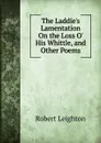 The Laddie.s Lamentation On the Loss O. His Whittle, and Other Poems - Robert Leighton