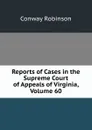 Reports of Cases in the Supreme Court of Appeals of Virginia, Volume 60 - Conway Robinson