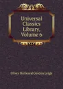 Universal Classics Library, Volume 6 - Oliver Herbrand Gordon Leigh