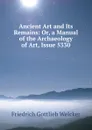 Ancient Art and Its Remains: Or, a Manual of the Archaeology of Art, Issue 5330 - Friedrich Gottlieb Welcker