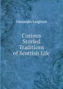 Curious Storied Traditions of Scottish Life - Alexander Leighton