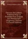 Oeuvres De Leibniz: Publiees Pour La Premiere Fois D.apres Les Manuscripts Originaux, Volume 4 (French Edition) - Готфрид Вильгельм Лейбниц
