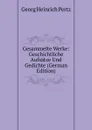 Gesammelte Werke: Geschichtliche Aufsatze Und Gedichte (German Edition) - Georg Heinrich Pertz