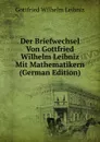 Der Briefwechsel Von Gottfried Wilhelm Leibniz Mit Mathematikern (German Edition) - Готфрид Вильгельм Лейбниц