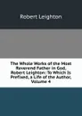The Whole Works of the Most Reverend Father in God, Robert Leighton: To Which Is Prefixed, a Life of the Author, Volume 4 - Robert Leighton