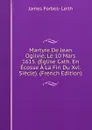 Martyre De Jean Ogilvie, Le 10 Mars 1615. (Eglise Cath. En Ecosse A La Fin Du Xvi. Siecle). (French Edition) - James Forbes- Leith