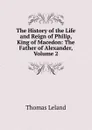 The History of the Life and Reign of Philip, King of Macedon: The Father of Alexander, Volume 2 - Thomas Leland
