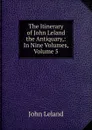 The Itinerary of John Leland the Antiquary,: In Nine Volumes, Volume 5 - John Leland