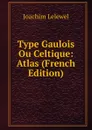 Type Gaulois Ou Celtique: Atlas (French Edition) - Joachim Lelewel