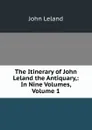 The Itinerary of John Leland the Antiquary,: In Nine Volumes, Volume 1 - John Leland