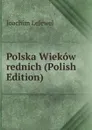 Polska Wiekow rednich (Polish Edition) - Joachim Lelewel