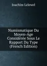 Numismatique Du Moyen-Age Consideree Sous Le Rapport Du Type (French Edition) - Joachim Lelewel