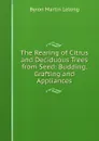 The Rearing of Citrus and Deciduous Trees from Seed: Budding, Grafting and Appliances - Byron Martin Lelong