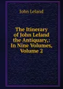 The Itinerary of John Leland the Antiquary,: In Nine Volumes, Volume 2 - John Leland