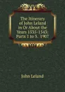 The Itinerary of John Leland in Or About the Years 1535-1543: Parts 1 to 3.  1907 - John Leland