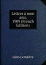 Lettres a mon ami, 1909 (French Edition) - Jules Lemaitre
