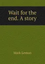Wait for the end. A story - Mark Lemon