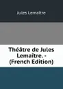 Theatre de Jules Lemaitre. - (French Edition) - Jules Lemaitre