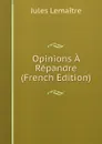 Opinions A Repandre (French Edition) - Jules Lemaitre