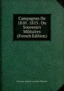 Campagnes De 1810 . 1815 . Ou Souvenirs Militaires (French Edition) - Marie Jean Baptiste Lemonnier-Delafosse