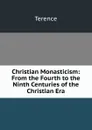 Christian Monasticism: From the Fourth to the Ninth Centuries of the Christian Era - Terence