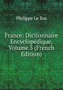 France: Dictionnaire Encyclopedique, Volume 3 (French Edition) - Philippe le Bas