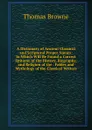 A Dictionary of Ancient Classical and Scriptural Proper Names: In Which Will Be Found a Correct Epitome of the History, Biography, and Religion of the . Fables and Mythology of the Classical Writers - Thomas Brown