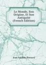 Le Monde, Son Origine, Et Son Antiquite (French Edition) - Jean Frédéric Bernard