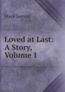 Loved at Last: A Story, Volume 1 - Mark Lemon