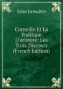 Corneille Et La Poetique D.aristote: Les Trois Discours (French Edition) - Jules Lemaitre