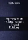 Impressions De Theatre, Volume 1 (French Edition) - Jules Lemaitre