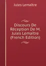 Discours De Reception De M. Jules Lemaitre (French Edition) - Jules Lemaitre
