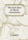 The last days of Marie Antoinette - G Lenotre
