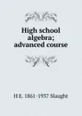 High school algebra; advanced course - H E. 1861-1937 Slaught