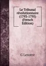 Le Tribunal revolutionnaire (1793-1795) (French Edition) - G Lenotre