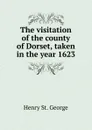 The visitation of the county of Dorset, taken in the year 1623 - Henry St. George