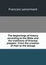 The beginnings of history according to the Bible and the traditions of Oriental peoples.: From the creation of man to the deluge. - François Lenormant